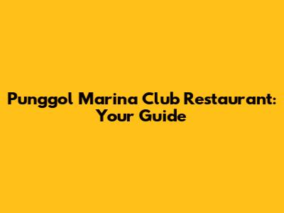 Punggol Marina Club Restaurant: Your Guide