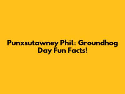 Punxsutawney Phil: Groundhog Day Fun Facts!