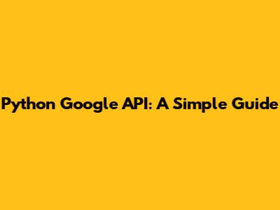 Python Google API: A Simple Guide