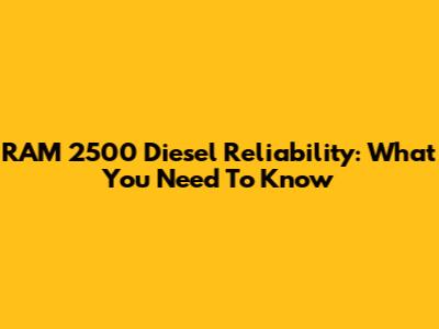 RAM 2500 Diesel Reliability: What You Need To Know