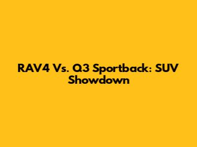 RAV4 Vs. Q3 Sportback: SUV Showdown