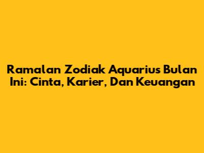 Ramalan Zodiak Aquarius Bulan Ini: Cinta, Karier, Dan Keuangan