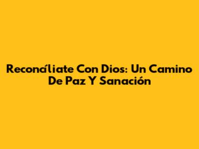 Reconcíliate Con Dios: Un Camino De Paz Y Sanación
