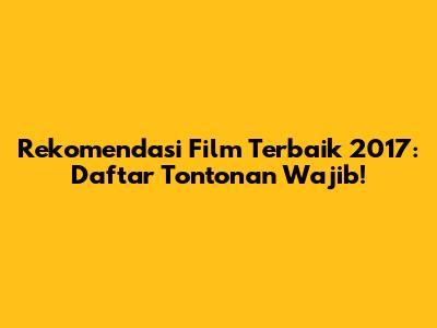 Rekomendasi Film Terbaik 2017: Daftar Tontonan Wajib!