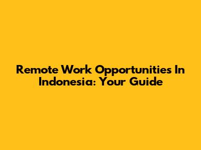 Remote Work Opportunities In Indonesia: Your Guide