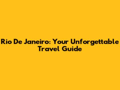 Rio De Janeiro: Your Unforgettable Travel Guide