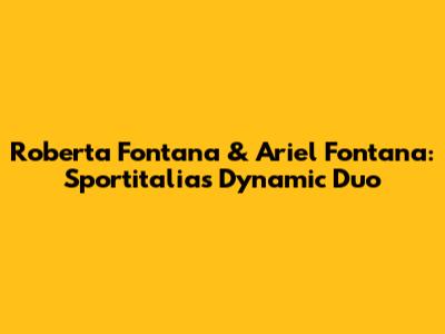 Roberta Fontana & Ariel Fontana: Sportitalia's Dynamic Duo