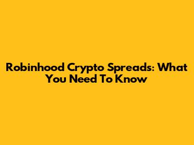 Robinhood Crypto Spreads: What You Need To Know