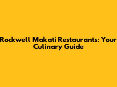 Rockwell Makati Restaurants: Your Culinary Guide
