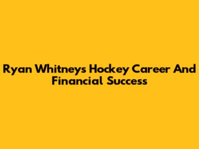 Ryan Whitney's Hockey Career And Financial Success