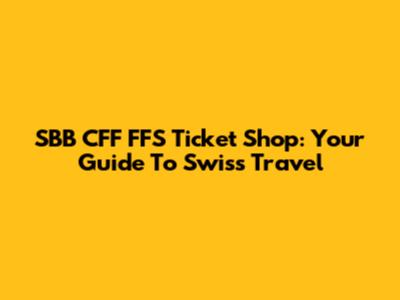 SBB CFF FFS Ticket Shop: Your Guide To Swiss Travel