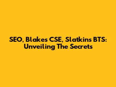 SEO, Blake's CSE, Slatkin's BTS: Unveiling The Secrets