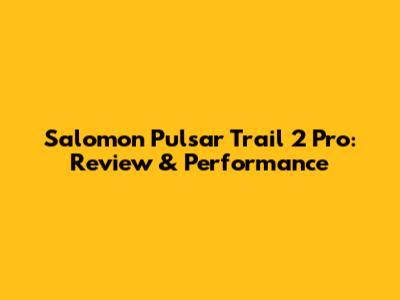 Salomon Pulsar Trail 2 Pro: Review & Performance