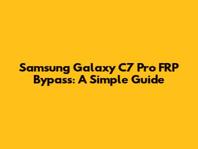 Samsung Galaxy C7 Pro FRP Bypass: A Simple Guide