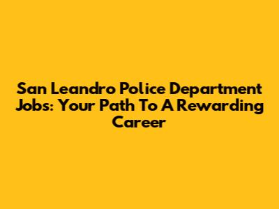 San Leandro Police Department Jobs: Your Path To A Rewarding Career
