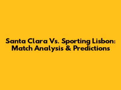 Santa Clara Vs. Sporting Lisbon: Match Analysis & Predictions