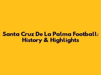 Santa Cruz De La Palma Football: History & Highlights