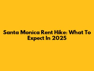 Santa Monica Rent Hike: What To Expect In 2025