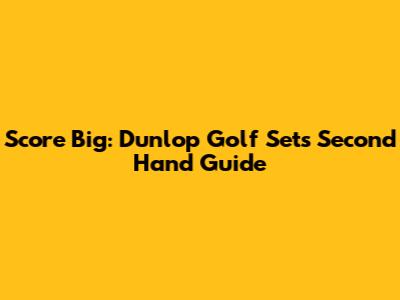 Score Big: Dunlop Golf Sets Second Hand Guide