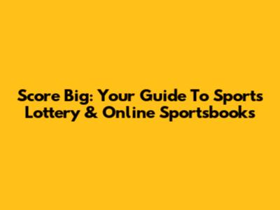 Score Big: Your Guide To Sports Lottery & Online Sportsbooks