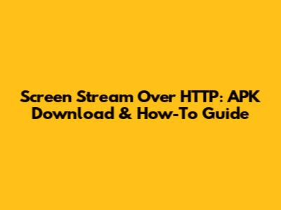 Screen Stream Over HTTP: APK Download & How-To Guide
