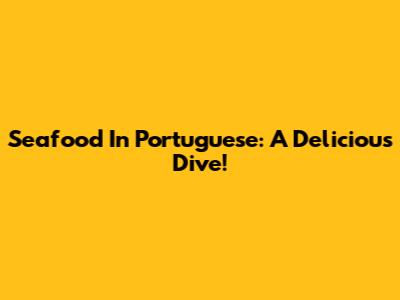 Seafood In Portuguese: A Delicious Dive!