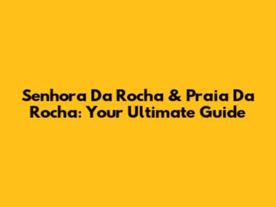 Senhora Da Rocha & Praia Da Rocha: Your Ultimate Guide
