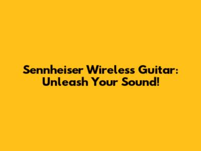 Sennheiser Wireless Guitar: Unleash Your Sound!