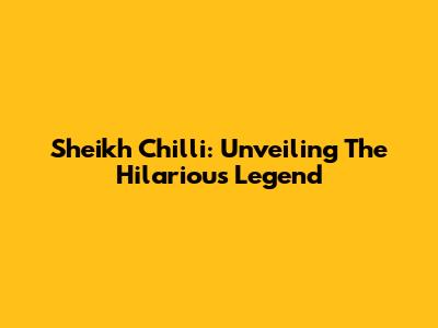 Sheikh Chilli: Unveiling The Hilarious Legend