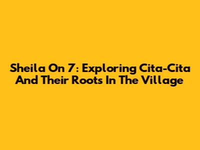 Sheila On 7: Exploring 'Cita-Cita' And Their Roots In The Village