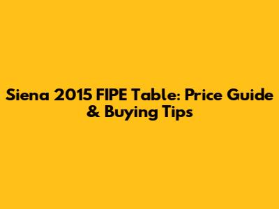 Siena 2015 FIPE Table: Price Guide & Buying Tips