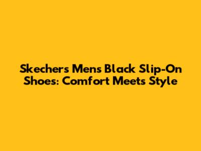 Skechers Men's Black Slip-On Shoes: Comfort Meets Style
