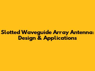 Slotted Waveguide Array Antenna: Design & Applications
