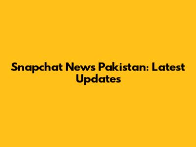 Snapchat News Pakistan: Latest Updates