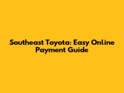 Southeast Toyota: Easy Online Payment Guide