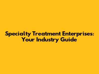 Specialty Treatment Enterprises: Your Industry Guide