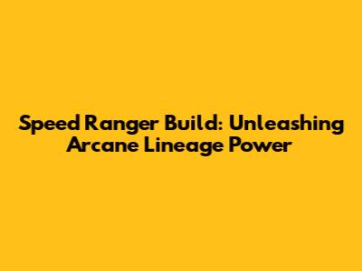 Speed Ranger Build: Unleashing Arcane Lineage Power
