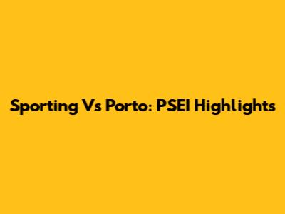 Sporting Vs Porto: PSEI Highlights