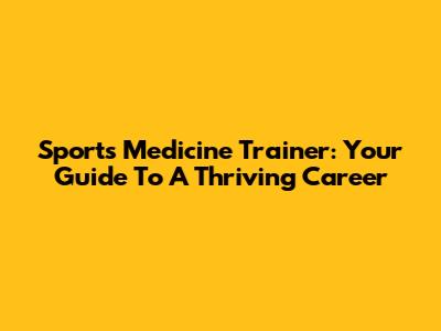 Sports Medicine Trainer: Your Guide To A Thriving Career
