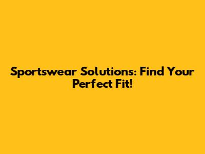 Sportswear Solutions: Find Your Perfect Fit!