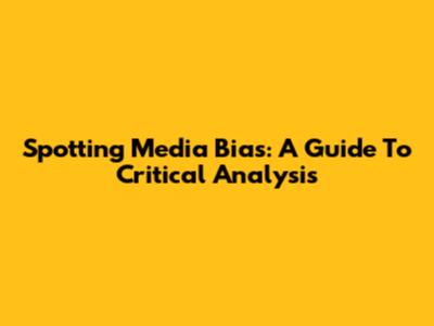 Spotting Media Bias: A Guide To Critical Analysis