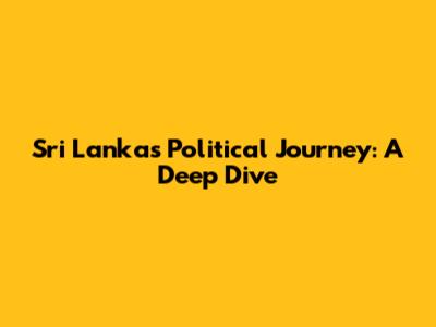 Sri Lanka's Political Journey: A Deep Dive