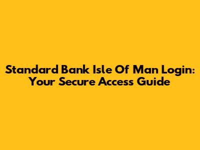 Standard Bank Isle Of Man Login: Your Secure Access Guide