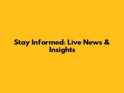 Stay Informed: Live News & Insights