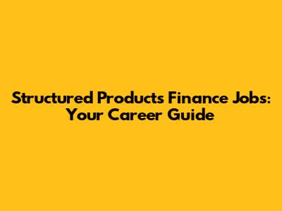 Structured Products Finance Jobs: Your Career Guide