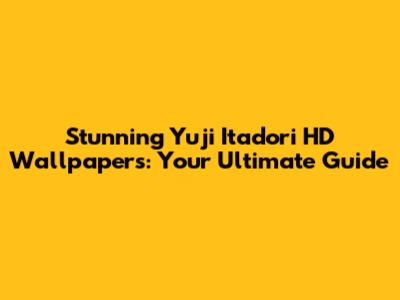 Stunning Yuji Itadori HD Wallpapers: Your Ultimate Guide