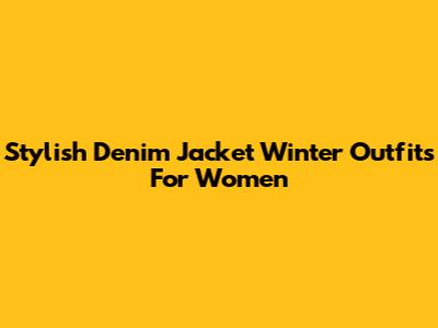 Stylish Denim Jacket Winter Outfits For Women