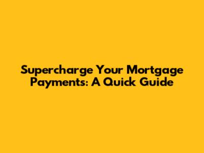 Supercharge Your Mortgage Payments: A Quick Guide
