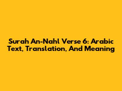 Surah An-Nahl Verse 6: Arabic Text, Translation, And Meaning