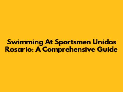 Swimming At Sportsmen Unidos Rosario: A Comprehensive Guide